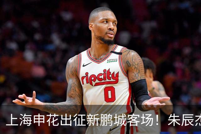 上海申花出征新鹏城客场！朱辰杰伤缺，中卫位置迎来全新组合