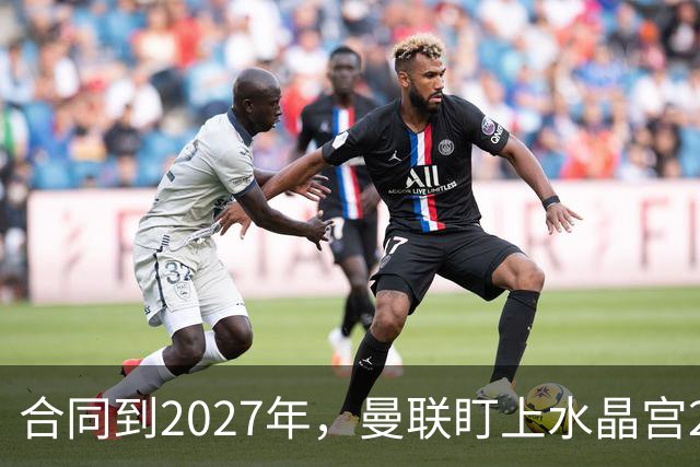 合同到2027年，曼联盯上水晶宫29岁射手马特塔