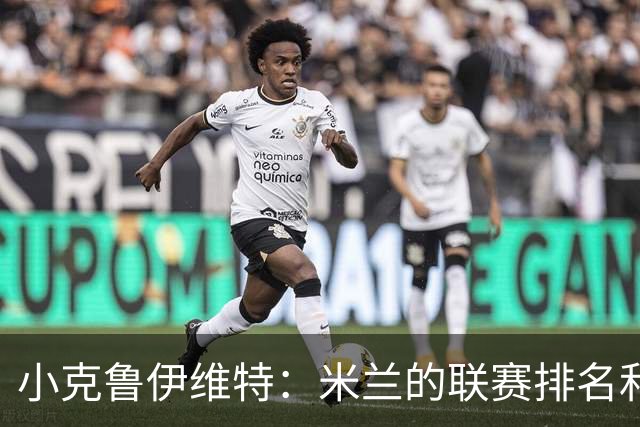 小克鲁伊维特：米兰的联赛排名和状态都很好，这会是强强对话