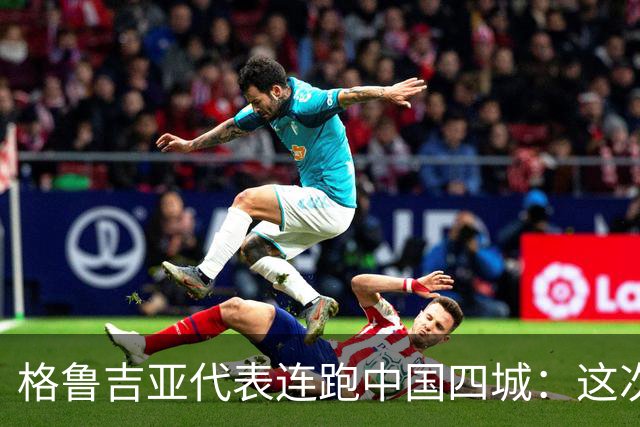 格鲁吉亚代表连跑中国四城：这次想争取什么？