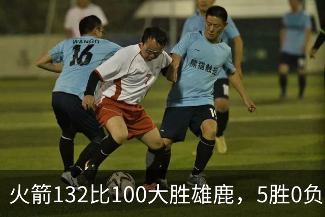 火箭132比100大胜雄鹿，5胜0负后连遇强敌