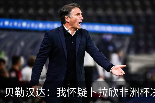 贝勒汉达：我怀疑卜拉欣非洲杯决赛的失点是串通好的