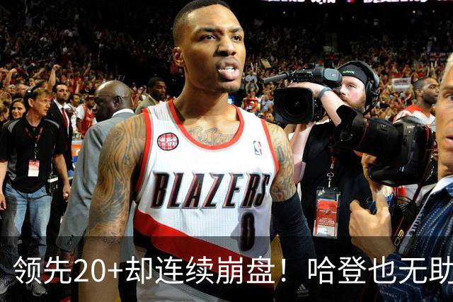 领先20+却连续崩盘！哈登也无助，真正源头却仍然活在舒适区里